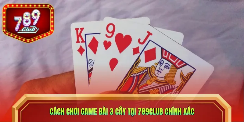 Cách chơi game bài 3 cây tại 789CLUB chính xác