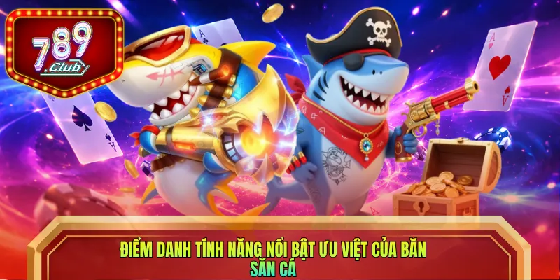Điểm danh tính năng nổi bật ưu việt của băn săn cá