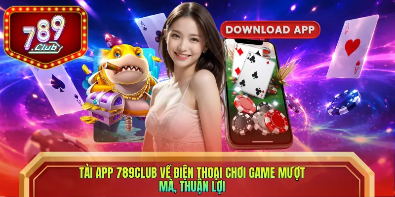 Tải app 789club về điện thoại chơi game mượt mà, thuận lợi